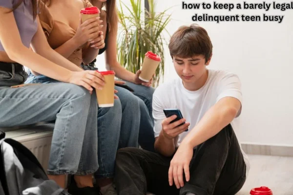 how to keep a barely legal delinquent teen busy