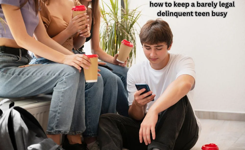 how to keep a barely legal delinquent teen busy