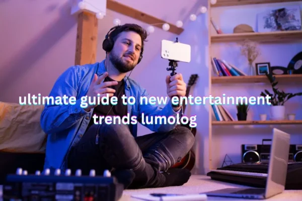 ultimate guide to new entertainment trends lumolog