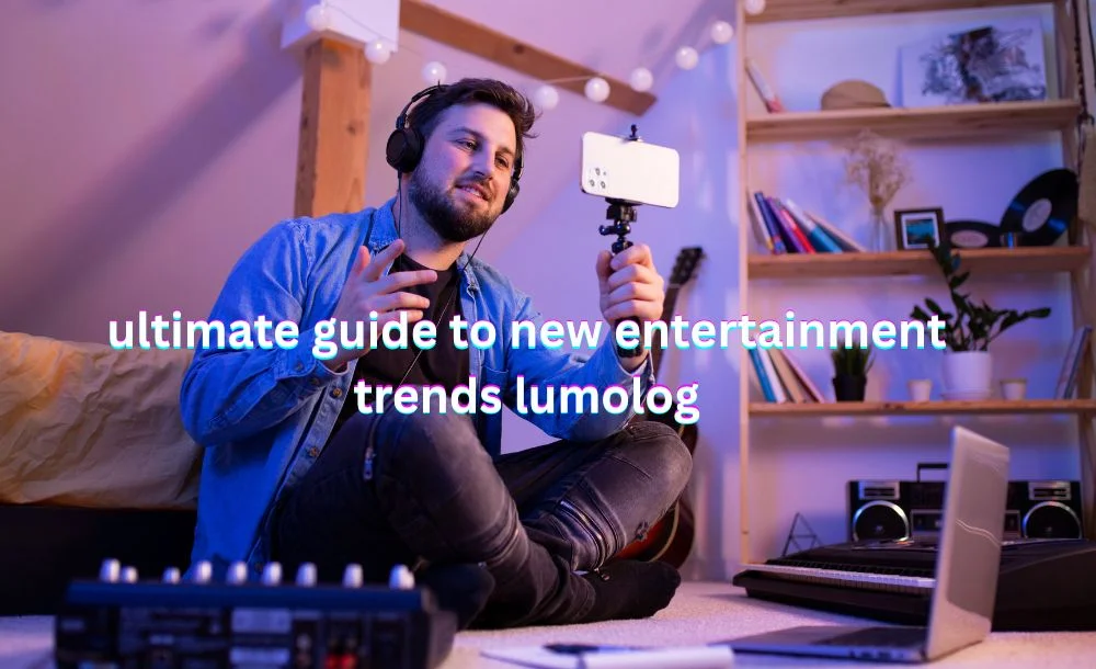 ultimate guide to new entertainment trends lumolog